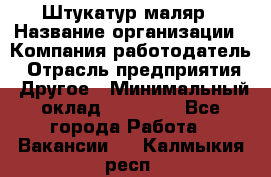 Штукатур-маляр › Название организации ­ Компания-работодатель › Отрасль предприятия ­ Другое › Минимальный оклад ­ 25 000 - Все города Работа » Вакансии   . Калмыкия респ.